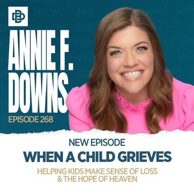 When a Child Grieves: Helping Kids Make Sense of Loss & The Hope of Heaven with Annie F. Downs, Ep. 268
