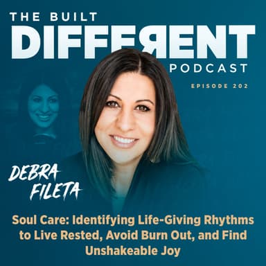 Soul Care: Identifying Life-Giving Rhythms to Live Restored, Avoid Burnout, and Find Unshakeable Joy with Licensed Professional Counselor, Speaker, & Author, Debra Fileta, Ep. 202