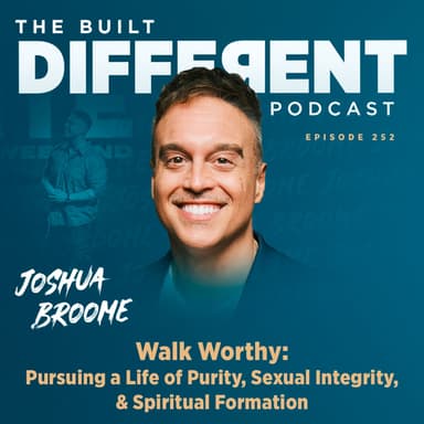Walk Worthy: Pursuing a Life of Purity, Sexual Integrity, & Spiritual Formation with Renowned Pastor, Speaker, Author, & Podcaster, Joshua Broome, Ep. 252