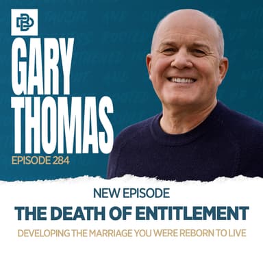 Gary Thomas: The Death of Entitlement - Developing the Marriage You Were Reborn to Live, Ep. 284
