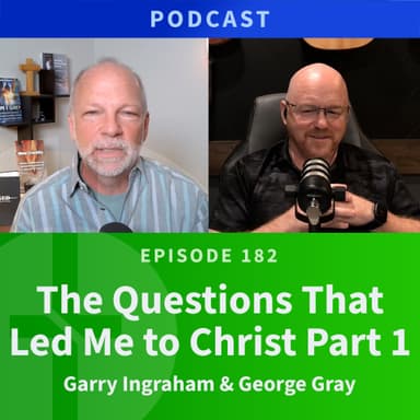 182: The Questions That Led Me to Christ, Part 1 | George Gray & Garry Ingraham