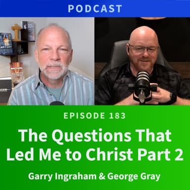 183: The Questions That Led Me to Christ, Part 2 | George Gray & Garry Ingraham