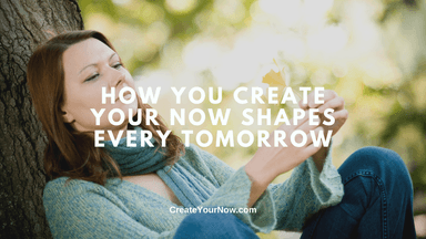 3970 How You Create Your Now Shapes Every Tomorrow