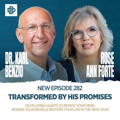 Dr. Karl Benzio & Rose Ann Forte: Transformed by His Promises - Developing Habits to Renew Your Mind, Rewire Your Brain, & Restore Your Life in the New Year, Ep. 282