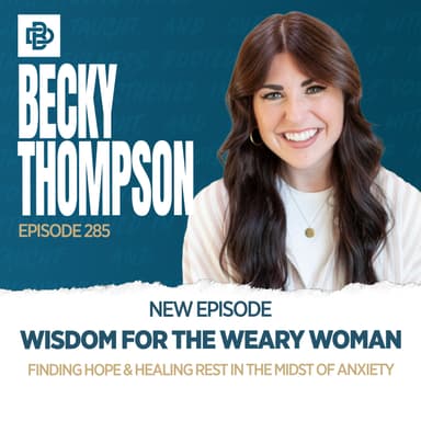 Becky Thompson: Wisdom for the Weary Woman - Finding Hope & Healing Rest in the Midst of Anxiety, Ep. 285