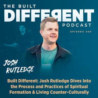 Built Different: Josh Rutledge on The Process & Practices of Spiritual Formation & Living Counter-Culturally, Ep. 260