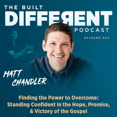 Finding the Power to Overcome: Standing Confident in the Hope, Promise, & Victory of the Gospel with Renowned Pastor, Elder, & Author, Matt Chandler, Ep. 223