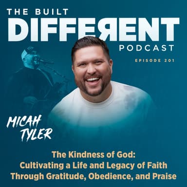 The Kindness of God: Cultivating a Life & Legacy of Faith Through Gratitude, Obedience, & Praise with Renowned Christian Singer, Songwriter, & Worship Leader, Micah Tyler, Ep. 201