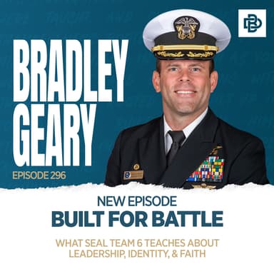 Bradley Geary: Built for Battle - What SEAL Team 6 Teaches About Leadership, Identity, & Faith, Ep. 296