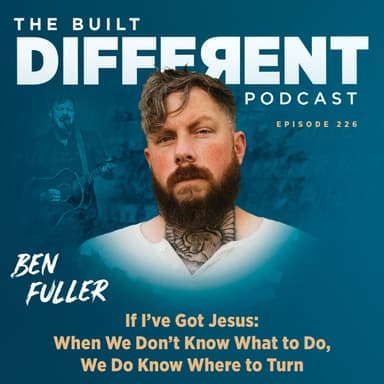 If I've Got Jesus: When We Don't Know What To Do, We Do Know Where To Turn with Ben Fuller, Ep. 226