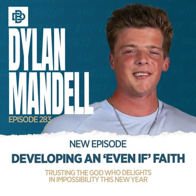 Dylan Mandell: Developing an "Even If" Faith - Trusting the God Who Delights in Impossibility This New Year, Ep. 283