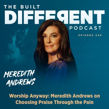 Worship Anyway: Choosing Praise Through the Pain with worship leader, recording artist, and songwriter, Meredith Andrews, Ep. 249