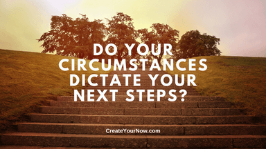 3599 Do Your Circumstances Dictate Your Next Steps?