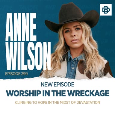 Anne Wilson: Worship in the Wreckage - Clinging to Hope in the Midst of Devastation, Ep. 299