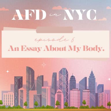 AFD in NYC 2024: Episode 6 - An Essay About My Body