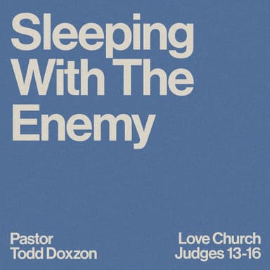 Sleeping With the Enemy | Pastor Todd Doxzon | Judges 13-16