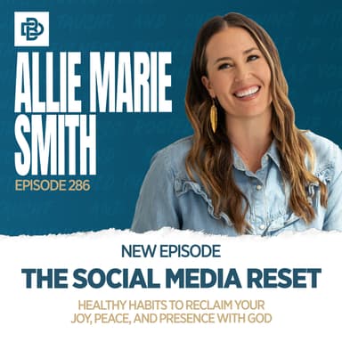 Allie Marie Smith: The Social Media Reset - Healthy Habits to Reclaim Your Joy, Peace, and Presence with God, Ep. 286