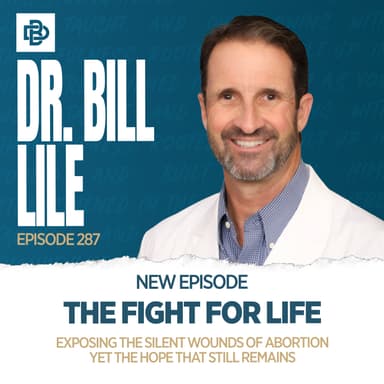 Dr. Bill Lile: The Fight for Life - Exposing the Silent Wounds of Abortion yet the Hope That Still Remains, Ep. 287