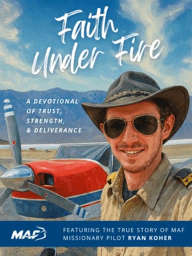 Faith Under Fire Devotional - Featuring the True Story of MAF Missionary Pilot Ryan Koher